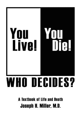 You Live! You Die! Who Decides?: A Textbook of Life and Death by Miller M. D., Joseph H.