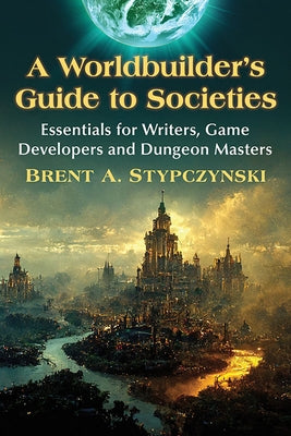 Worldbuilder's Guide to Societies: Essentials for Writers, Game Developers and Dungeon Masters by Stypczynski, Brent