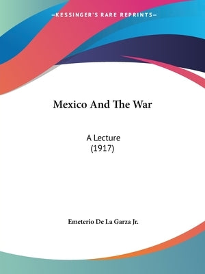Mexico And The War: A Lecture (1917) by de la Garza, Emeterio, Jr.