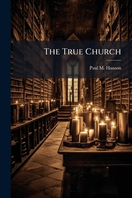 The True Church by Hanson, Paul M.