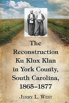 The Reconstruction Ku Klux Klan in York County, South Carolina, 1865-1877 by West, Jerry L.