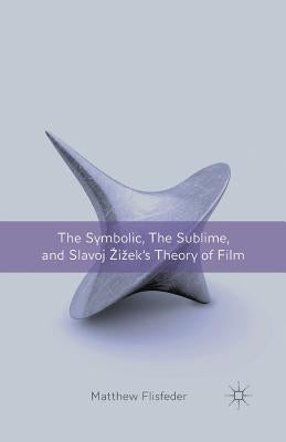 The Symbolic, the Sublime, and Slavoj Zizek's Theory of Film by Flisfeder, M.
