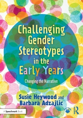Challenging Gender Stereotypes in the Early Years: Changing the Narrative by Heywood, Susie