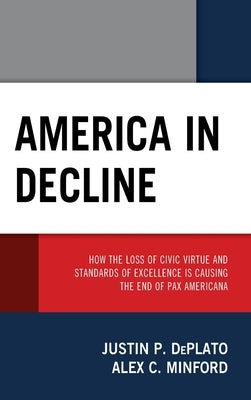America in Decline: How the Loss of Civic Virtue and Standards of Excellence Is Causing the End of Pax Americana by DePlato, Justin P.