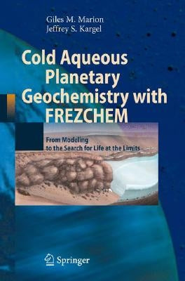 Cold Aqueous Planetary Geochemistry with Frezchem: From Modeling to the Search for Life at the Limits by Marion, Giles M.
