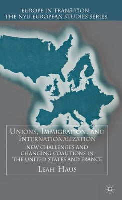 Unions, Immigration, and Internationalization: New Challenges and Changing Coalitions in the United States and France by Haus, L.