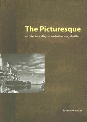 The Picturesque: Architecture, Disgust and Other Irregularities by MacArthur, John