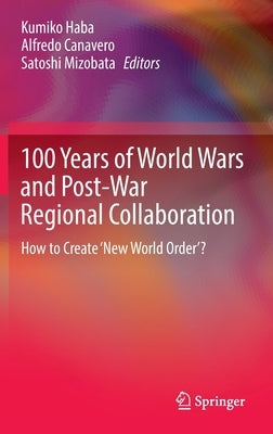 100 Years of World Wars and Post-War Regional Collaboration: How to Create 'New World Order'? by Haba, Kumiko