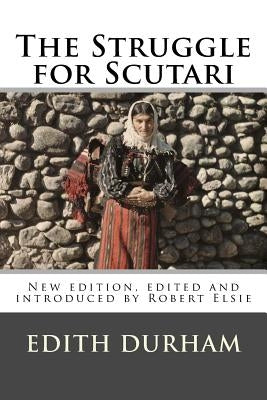 The Struggle for Scutari (Turk, Slav, and Albanian): New edition, edited and introduced by Robert Elsie by Elsie, Robert