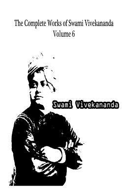 The Complete Works of Swami Vivekananda Volume 6 by Vivekananda, Swami
