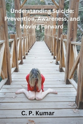 Understanding Suicide: Prevention, Awareness, and Moving Forward by Kumar, C. P.