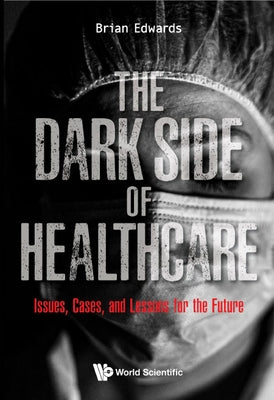 Dark Side of Healthcare, The: Issues, Cases, and Lessons for the Future by Edwards, Brian