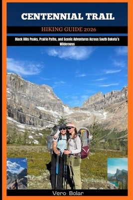 Centennial Trail Hiking Guide 2026: Black Hills Peaks, Prairie Paths, and Scenic Adventures Across South Dakota's Wilderness by Bolar, Vero