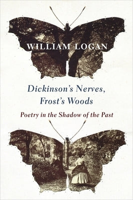 Dickinson's Nerves, Frost's Woods: Poetry in the Shadow of the Past by Logan, William