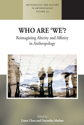 Who Are 'We'?: Reimagining Alterity and Affinity in Anthropology by Chua, Liana