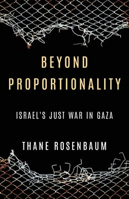 Beyond Proportionality: Israel's Just War in Gaza by Rosenbaum, Thane