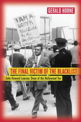 The Final Victim of the Blacklist: John Howard Lawson, Dean of the Hollywood Ten by Horne, Gerald
