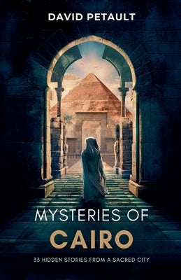 Mysteries of Cairo: 33 Hidden Stories from a Sacred City by Petault, David