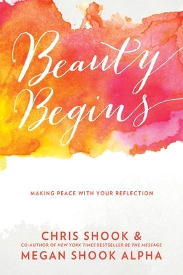 Beauty Begins: Making Peace with Your Reflection by Shook, Chris