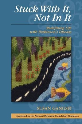 Stuck With It, Not In It: Redefining Life with Parkinson's Disease by Gangsei, Susan