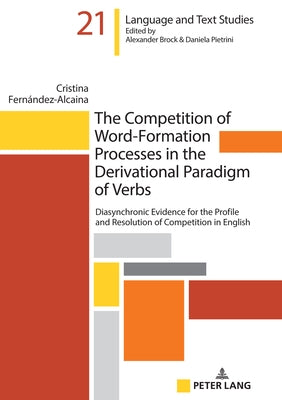 The Competition of Word-Formation Processes in the Derivational Paradigm of Verbs: Diasynchronic Evidence for the Profile and Resolution of Competitio by Fernández-Alcaina, Cristina