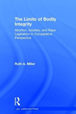 The Limits of Bodily Integrity: Abortion, Adultery, and Rape Legislation in Comparative Perspective by Miller, Ruth A.