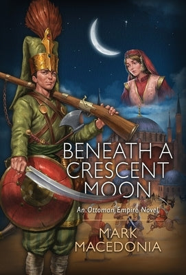 Beneath a Crescent Moon: An Ottoman Empire Novel by Macedonia, Mark