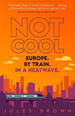 Not Cool: Europe by Train in a Heatwave by Brown, Jules