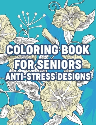 Coloring Book For Seniors Anti-Stress Designs: Simple and Easy Coloring Book for Elderly and Dementia Patients, Coloring Pages With Large Print Illust by Wilson, Sherryl