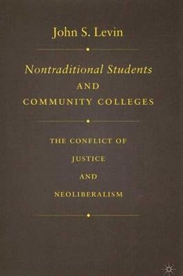 Nontraditional Students and Community Colleges: The Conflict of Justice and Neoliberalism by Levin, J.