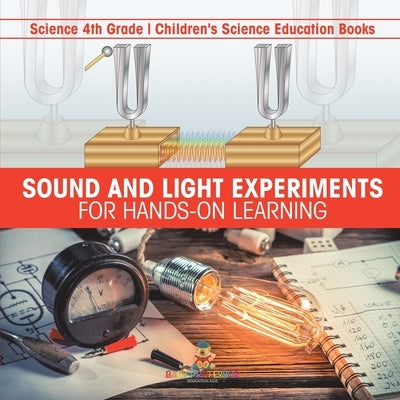 Sound and Light Experiments for Hands-on Learning - Science 4th Grade Children's Science Education Books by Baby Professor