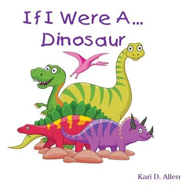 If I Were A Dinosaur by Allen, Kari D.