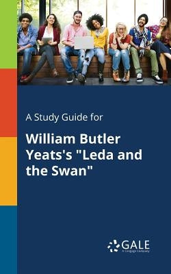 A Study Guide for William Butler Yeats's "Leda and the Swan" by Gale, Cengage Learning