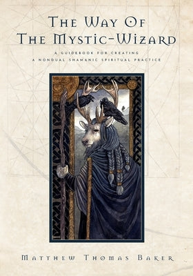 The Way of the Mystic-Wizard: A Guidebook for Creating a Nondual Shamanic Spiritual Practice by Baker, Matthew Thomas