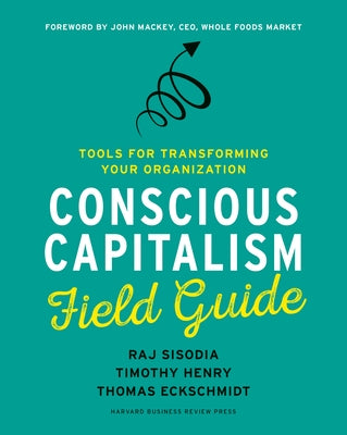 Conscious Capitalism Field Guide: Tools for Transforming Your Organization by Sisodia, Raj