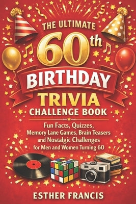 The Ultimate 60th Birthday Trivia Challenge Book: Fun Facts, Quizzes, Memory Lane Games, Brain Teasers and Nostalgic Challenges for Men and Women Turn by Francis, Esther