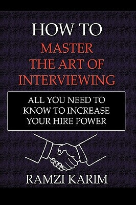 How to Master the Art of Interviewing: All You Need to Know to Increase Your Hire Power by Karim, Ramzi