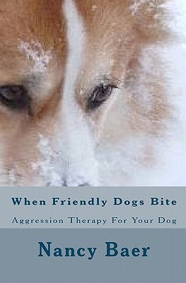 When Friendly Dogs Bite: Aggression Therop For Your Dog by Baer, Nancy