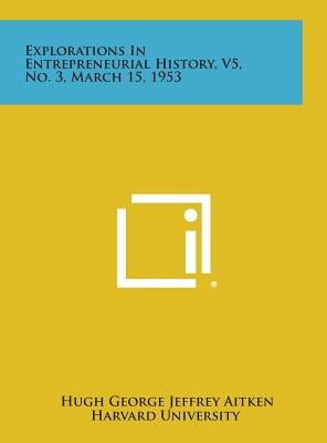 Explorations in Entrepreneurial History, V5, No. 3, March 15, 1953 by Aitken, Hugh George Jeffrey