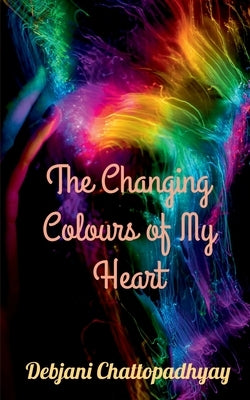 The Changing Colours of My Heart by Chattopadhyay, Debjani
