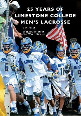 25 Years of Limestone College Men's Lacrosse by Price, Ben