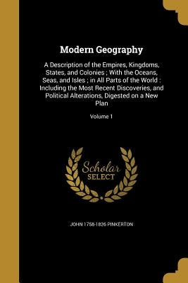Modern Geography: A Description of the Empires, Kingdoms, States, and Colonies; With the Oceans, Seas, and Isles; in All Parts of the Wo by Pinkerton, John 1758-1826