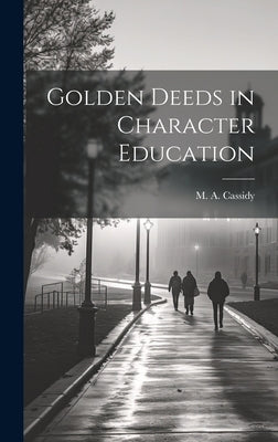 Golden Deeds in Character Education by Cassidy, M. a. (Massillon Alexander)