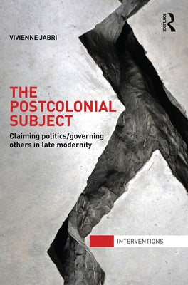 The Postcolonial Subject: Claiming Politics/Governing Others in Late Modernity by Jabri, Vivienne