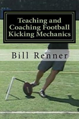 Teaching and Coaching Football Kicking Mechanics by Renner, Bill