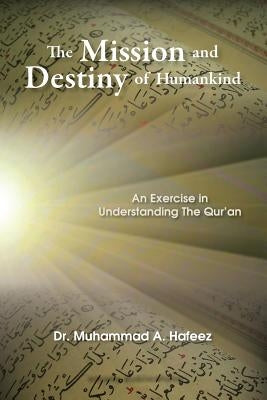 The Mission and Destiny of Humankind: An Exercise in Understanding the Qur'an by Hafeez, Muhammad A.