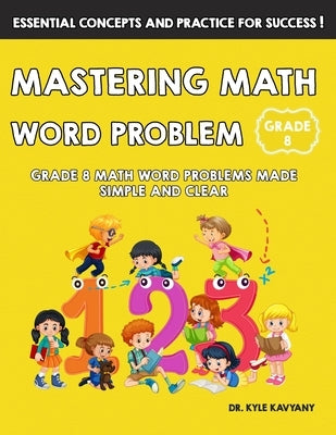 Mastering Math Word Problem Grade 8: Grade 8 Math Word Problems Made Simple and Clear by Kavyany, Kyle