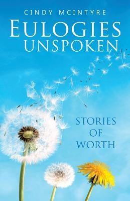 Eulogies Unspoken: Stories of Worth by McIntyre, Cindy