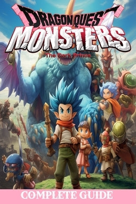 Dragon quest monsters the dark prince: Complete Guide: Best Tips, Tricks, Walkthroughs and Strategies by Lilian Marin
