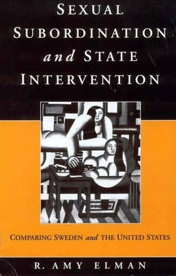 Sexual Subordination and State Intervention: Comparing Sweden and the United States by Elman, R. Amy